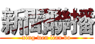 新聞聯播 (xing wen lian bo)