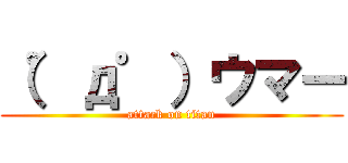 （゜д゜）ウマー (attack on titan)