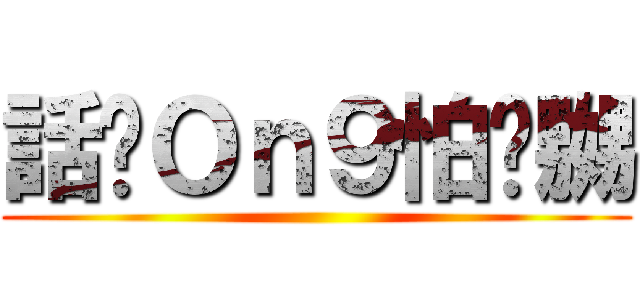 話你Ｏｎ９怕你嬲 ()