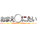 おまえ◯にたい (attack on tikan)