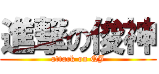 進撃の俊神 (attack on QJ)