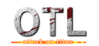 ＯＴＬ (attack on titan)