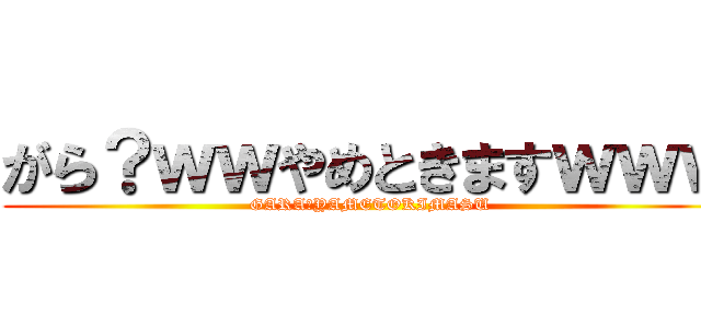 がら？ｗｗやめときますｗｗｗ (GARA？YAMETOKIMASU)