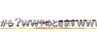 がら？ｗｗやめときますｗｗｗ (GARA？YAMETOKIMASU)
