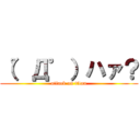 （゜Д゜）ハァ？ (attack on titan)