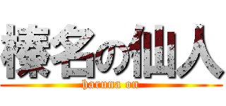 榛名の仙人 (haruna on)