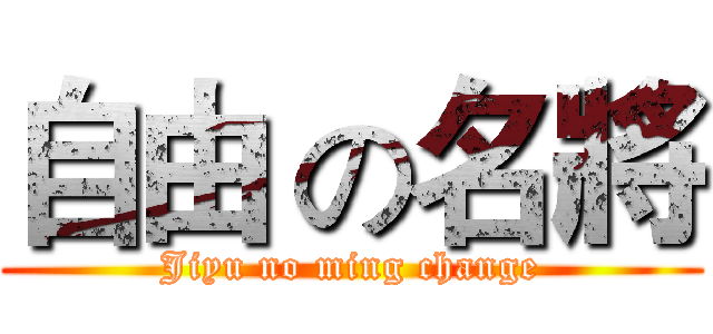 自由 の名將 (Jiyu no ming change)