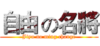 自由 の名將 (Jiyu no ming change)