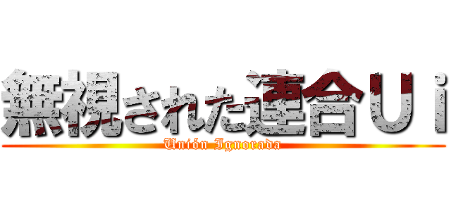 無視された連合Ｕｉ (Unión Ignorada)