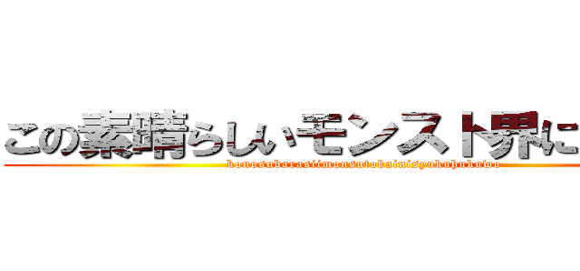 この素晴らしいモンスト界に祝福を (konosubarasiimonsutokainisyukuhukuwo)