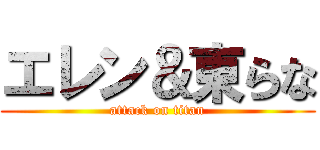 エレン＆東らな (attack on titan)
