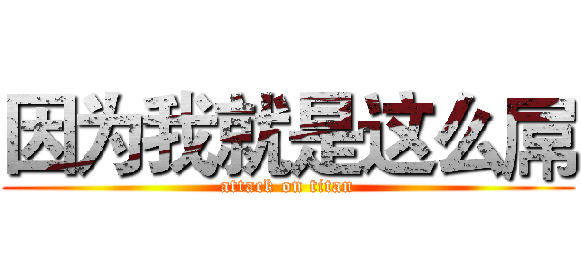 因为我就是这么屌 (attack on titan)
