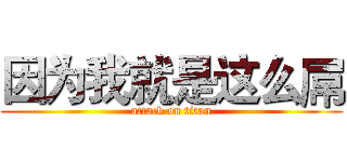 因为我就是这么屌 (attack on titan)