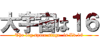 大宇宙は１６ (The big space stage  is Lv.16)