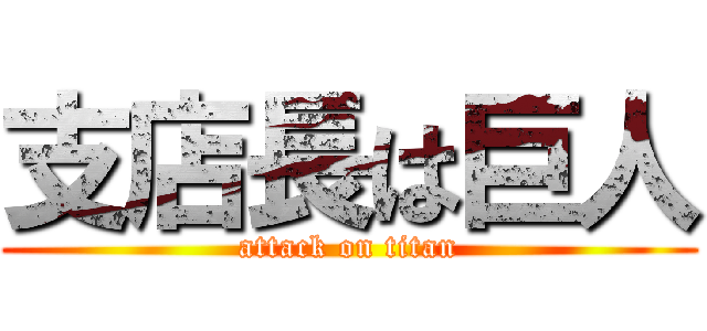 支店長は巨人 (attack on titan)