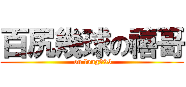 百尻幾球の禧哥 ( on lung999)