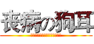 丧病の狗耳 (ｎｉ　ｎａｏ　ｎａ　ｙａｎｇ)