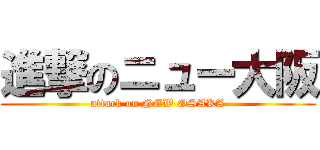進撃のニュー大阪 (attack on NEW OSAKA)