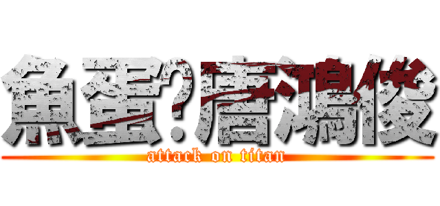 魚蛋佬唐鴻俊 (attack on titan)