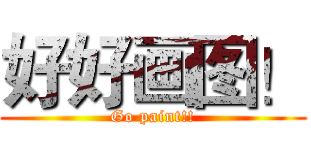 好好画图！ (Go paint!!)
