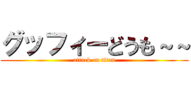 グッフィーどうも～～ (attack on titan)