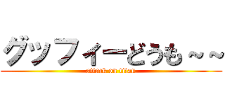グッフィーどうも～～ (attack on titan)
