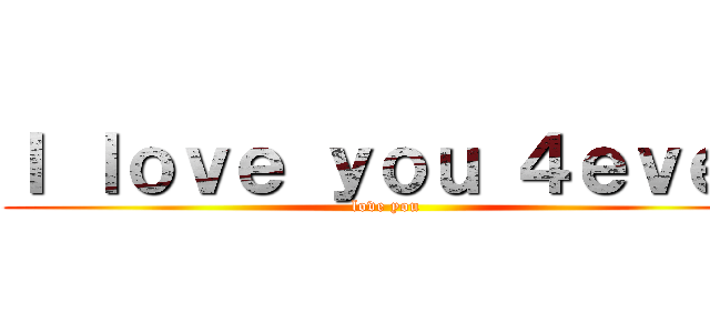 Ｉ ｌｏｖｅ ｙｏｕ ４ｅｖｅｒ (love you )