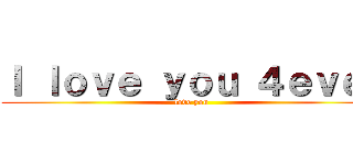 Ｉ ｌｏｖｅ ｙｏｕ ４ｅｖｅｒ (love you )