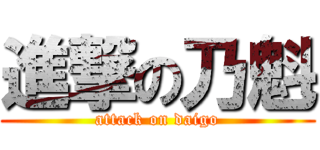 進撃の乃魁 (attack on daigo)
