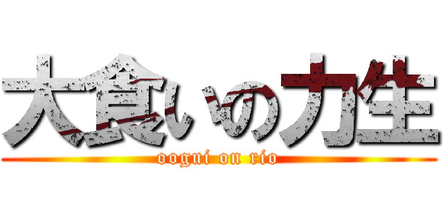大食いの力生 (oogui on rio)