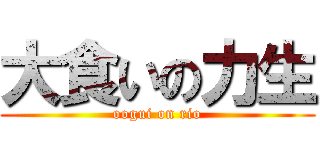 大食いの力生 (oogui on rio)