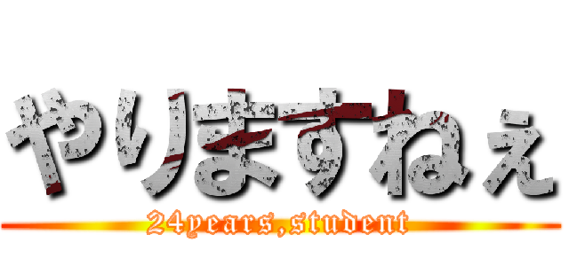 やりますねぇ (24years,student)