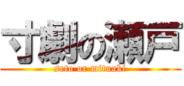 寸劇の瀬戸 (seto or mituaki)
