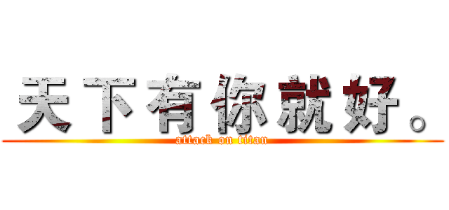  天 下 有 你 就 好 。 (attack on titan)