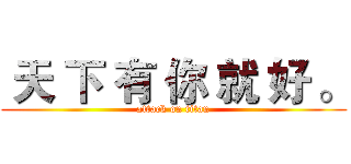  天 下 有 你 就 好 。 (attack on titan)
