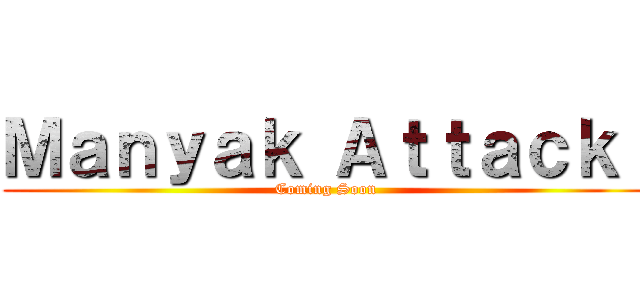 Ｍａｎｙａｋ Ａｔｔａｃｋ！ (Coming Soon)