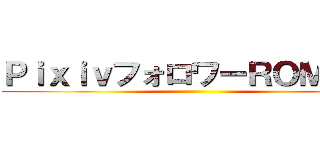 ＰｉｘｉｖフォロワーＲＯＭばかり ()