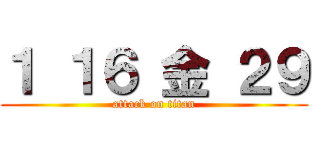 １ １６ 金 ２９ (attack on titan)
