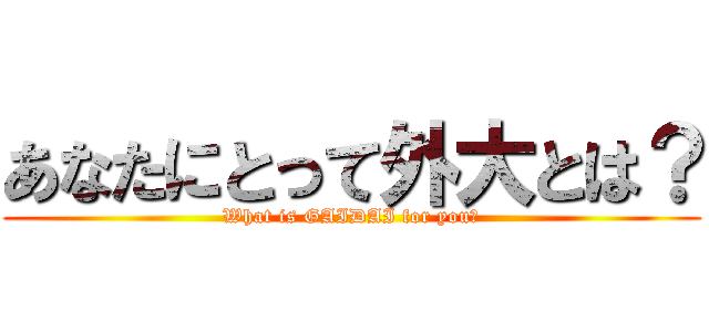 あなたにとって外大とは？ (What is GAIDAI for you?)