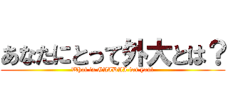 あなたにとって外大とは？ (What is GAIDAI for you?)