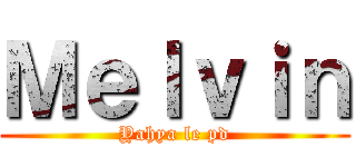 Ｍｅｌｖｉｎ (Yahya le pd)