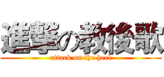 進撃の教後歌 (attack on the heel)