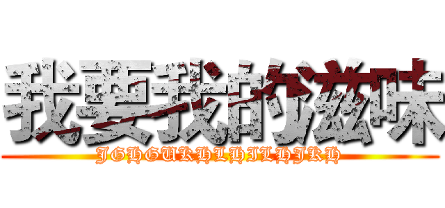 我要我的滋味 (JGHGUKHLHILHJKH)