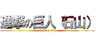 進撃の巨人（石山） (attack on titan)