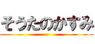 そうたのかすみ ()