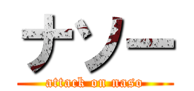 ナソー (attack on naso)