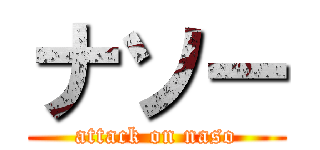 ナソー (attack on naso)
