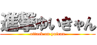 進撃ゆいきゃん (attack on yuican)