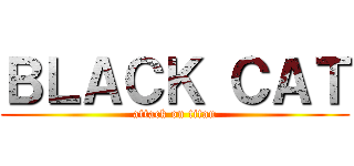 ＢＬＡＣＫ ＣＡＴ (attack on titan)