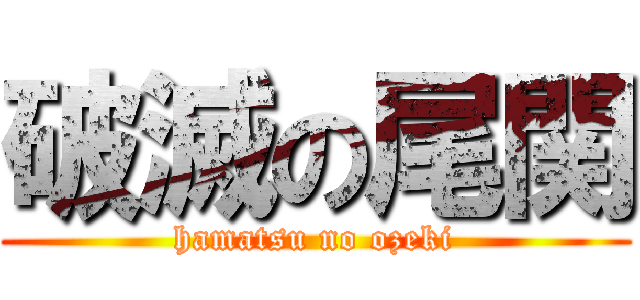 破滅の尾関 (hamatsu no ozeki)